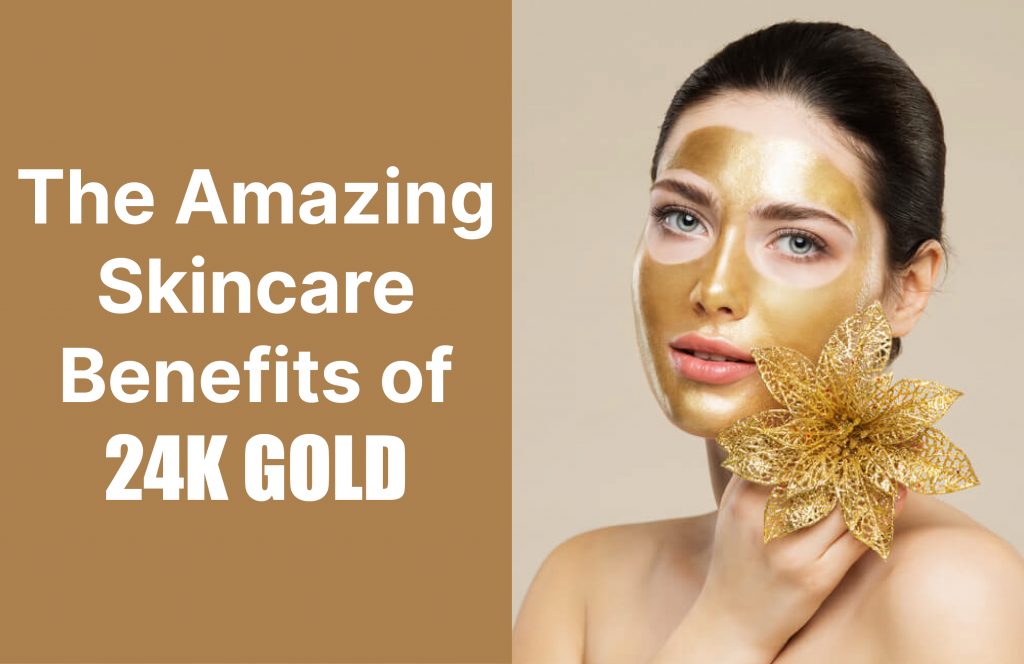 The Amazing Skincare Benefits of 24k Gold