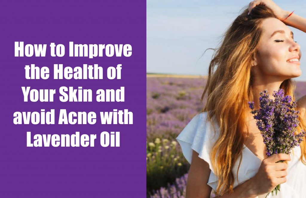 How to Improve the Health of Your Skin and avoid Acne with Lavender Oil